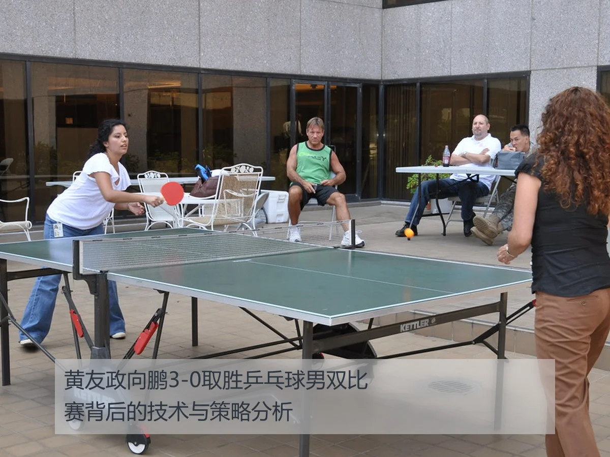 黄友政向鹏3-0取胜乒乓球男双比赛背后的技术与策略分析