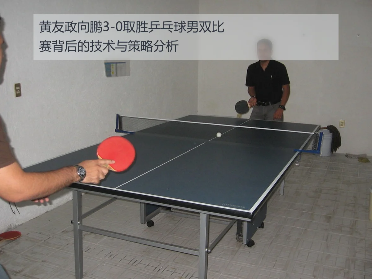 黄友政向鹏3-0取胜乒乓球男双比赛背后的技术与策略分析