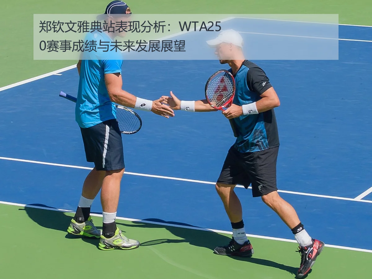 郑钦文雅典站表现分析:WTA250赛事成绩与未来发展展望